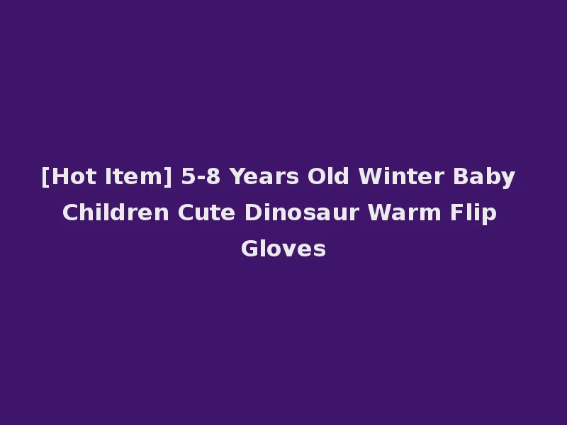 [Hot Item] 5-8 Years Old Winter Baby Children Cute Dinosaur Warm Flip Gloves