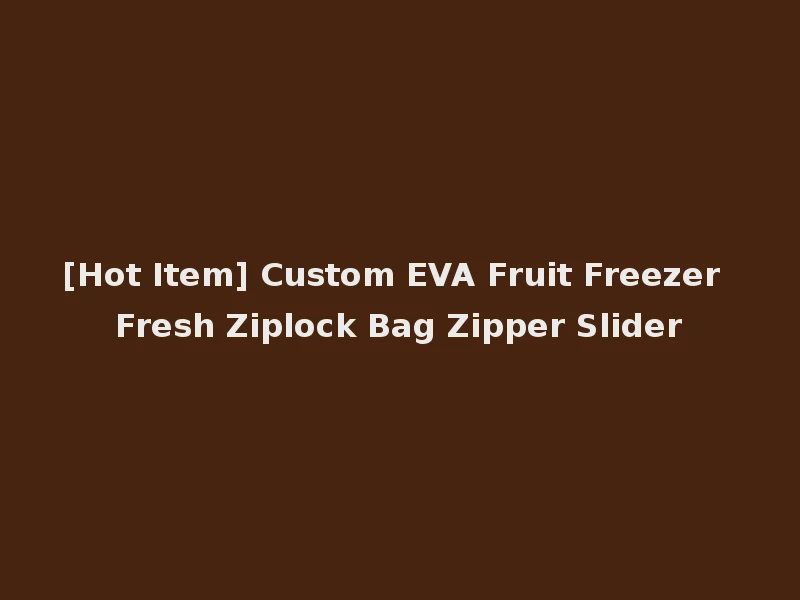 [Hot Item] Custom EVA Fruit Freezer Fresh Ziplock Bag Zipper Slider