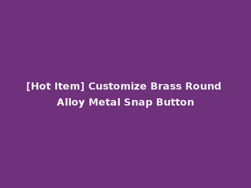 [Hot Item] Customize Brass Round Alloy Metal Snap Button
