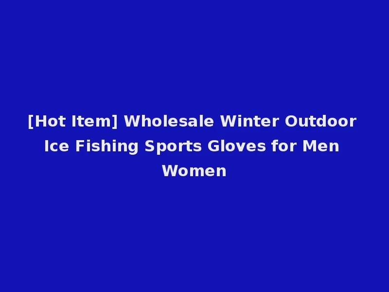 [Hot Item] Wholesale Winter Outdoor Ice Fishing Sports Gloves for Men Women