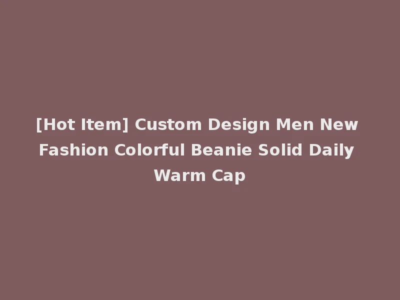 [Hot Item] Custom Design Men New Fashion Colorful Beanie Solid Daily Warm Cap