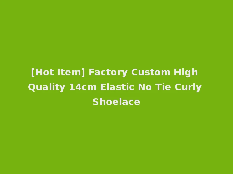 [Hot Item] Factory Custom High Quality 14cm Elastic No Tie Curly Shoelace