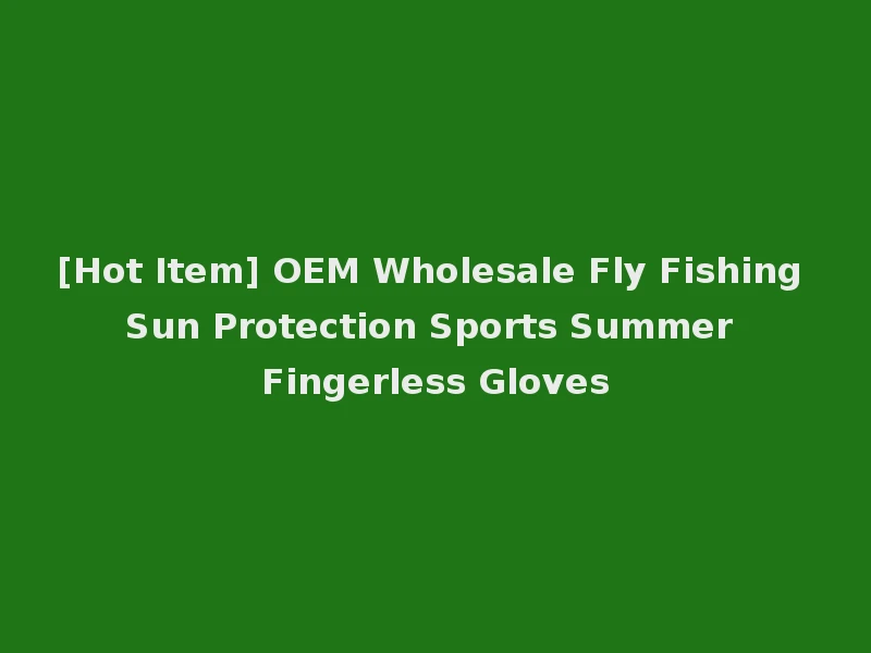 [Hot Item] OEM Wholesale Fly Fishing Sun Protection Sports Summer Fingerless Gloves