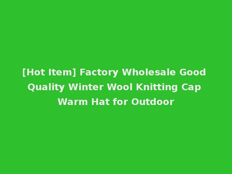 [Hot Item] Factory Wholesale Good Quality Winter Wool Knitting Cap Warm Hat for Outdoor
