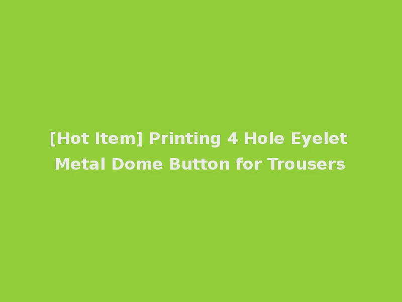 [Hot Item] Printing 4 Hole Eyelet Metal Dome Button for Trousers
