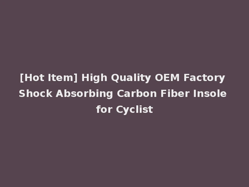 [Hot Item] High Quality OEM Factory Shock Absorbing Carbon Fiber Insole for Cyclist