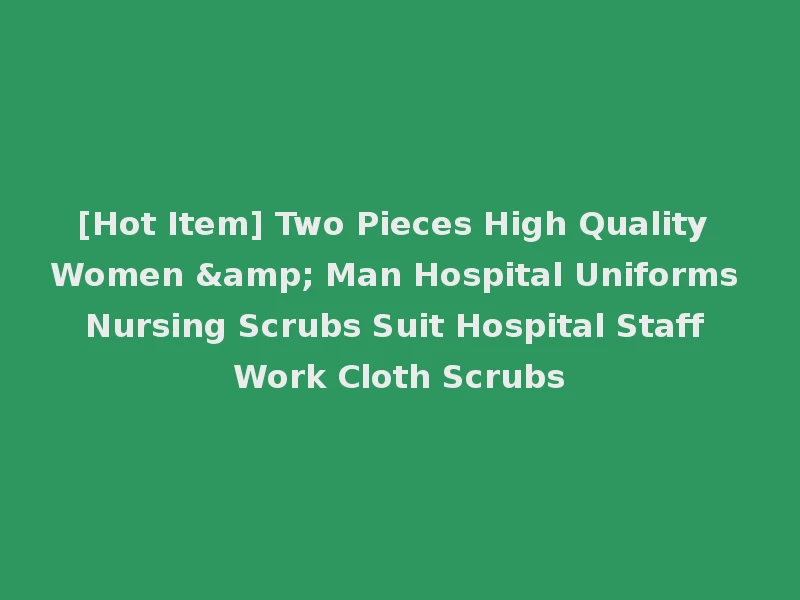 [Hot Item] Two Pieces High Quality Women & Man Hospital Uniforms Nursing Scrubs Suit Hospital Staff Work Cloth Scrubs