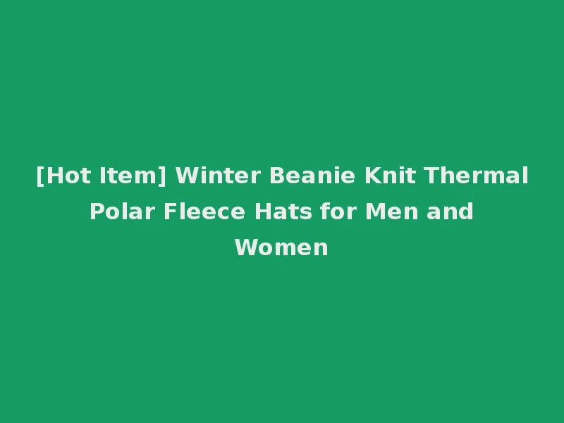 [Hot Item] Winter Beanie Knit Thermal Polar Fleece Hats for Men and Women