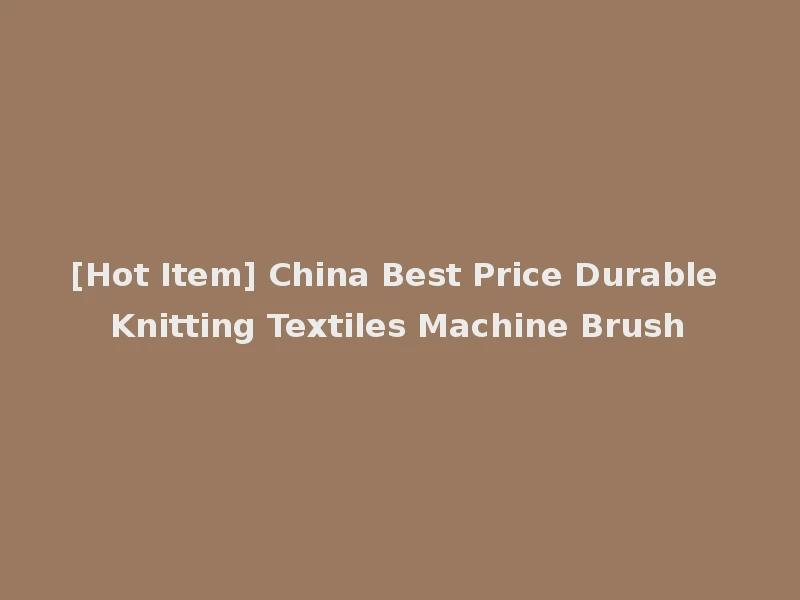 [Hot Item] China Best Price Durable Knitting Textiles Machine Brush