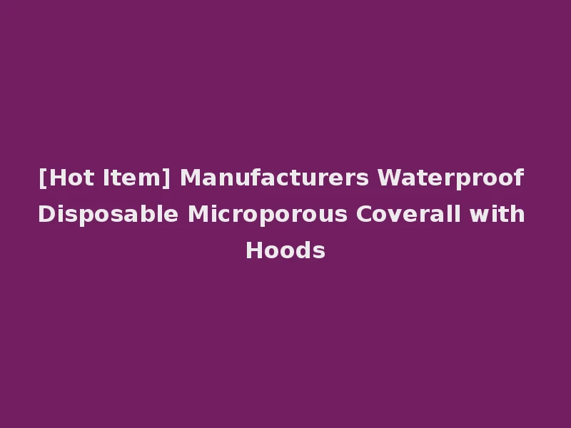 [Hot Item] Manufacturers Waterproof Disposable Microporous Coverall with Hoods