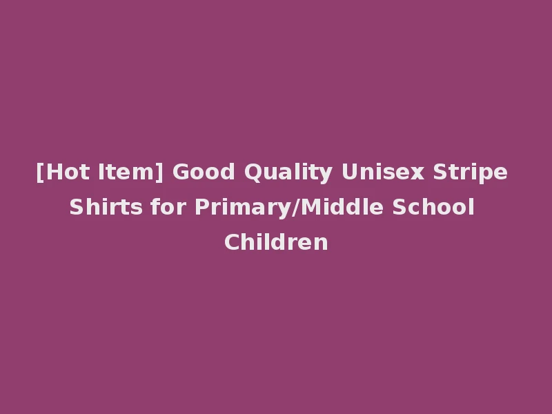 [Hot Item] Good Quality Unisex Stripe Shirts for Primary/Middle School Children