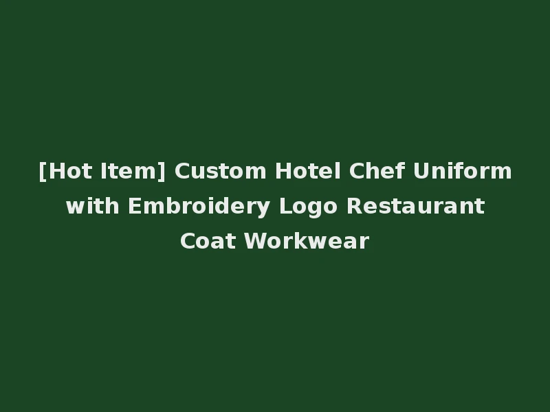 [Hot Item] Custom Hotel Chef Uniform with Embroidery Logo Restaurant Coat Workwear