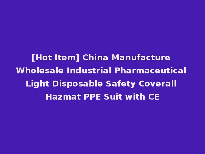 [Hot Item] China Manufacture Wholesale Industrial Pharmaceutical Light Disposable Safety Coverall Hazmat PPE Suit with CE
