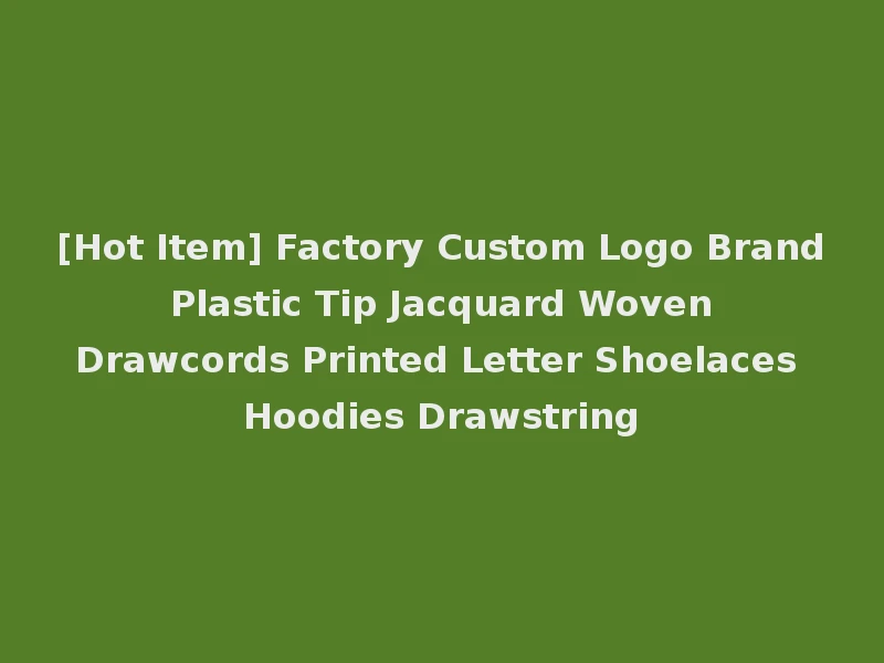 [Hot Item] Factory Custom Logo Brand Plastic Tip Jacquard Woven Drawcords Printed Letter Shoelaces Hoodies Drawstring