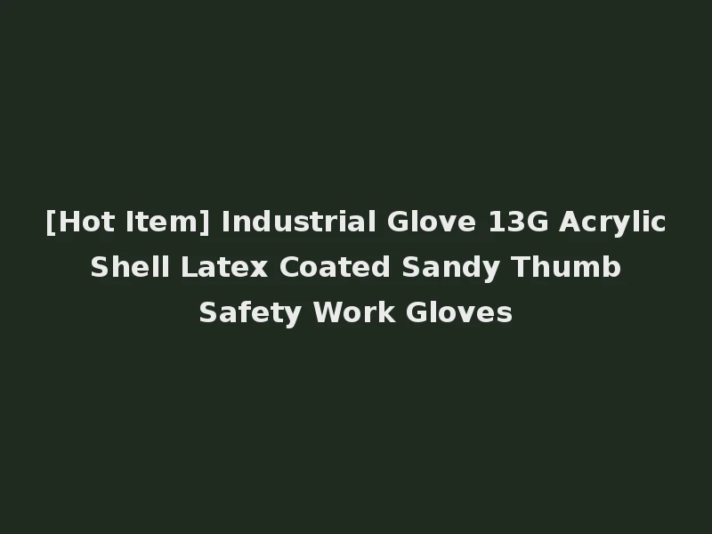 [Hot Item] Industrial Glove 13G Acrylic Shell Latex Coated Sandy Thumb Safety Work Gloves