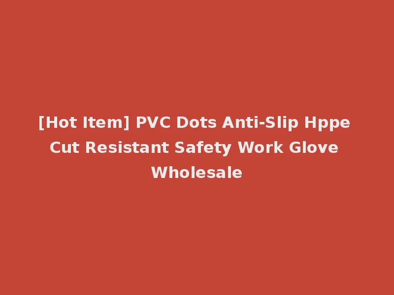 [Hot Item] PVC Dots Anti-Slip Hppe Cut Resistant Safety Work Glove Wholesale