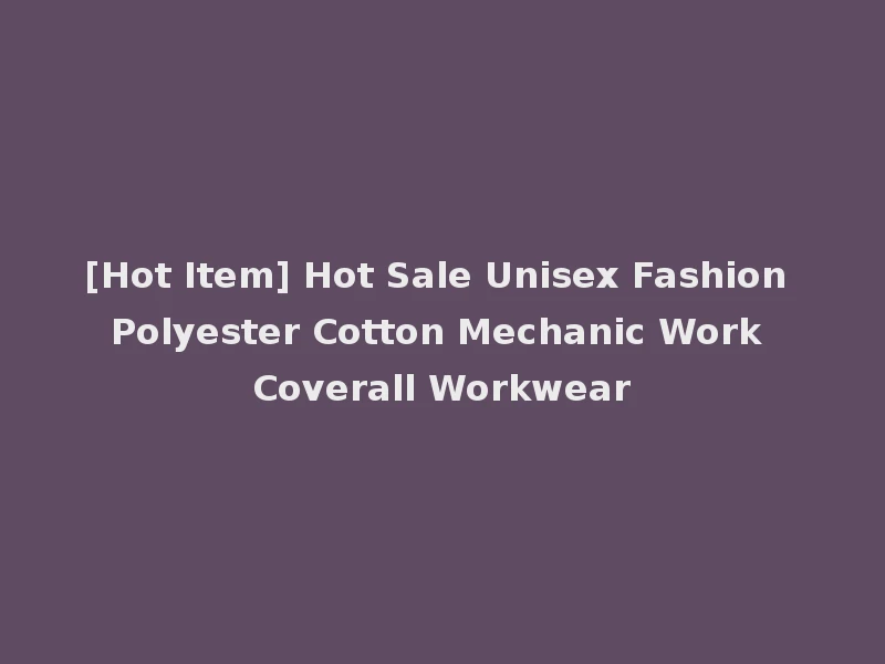 [Hot Item] Hot Sale Unisex Fashion Polyester Cotton Mechanic Work Coverall Workwear