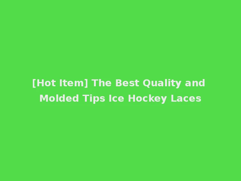 [Hot Item] The Best Quality and Molded Tips Ice Hockey Laces