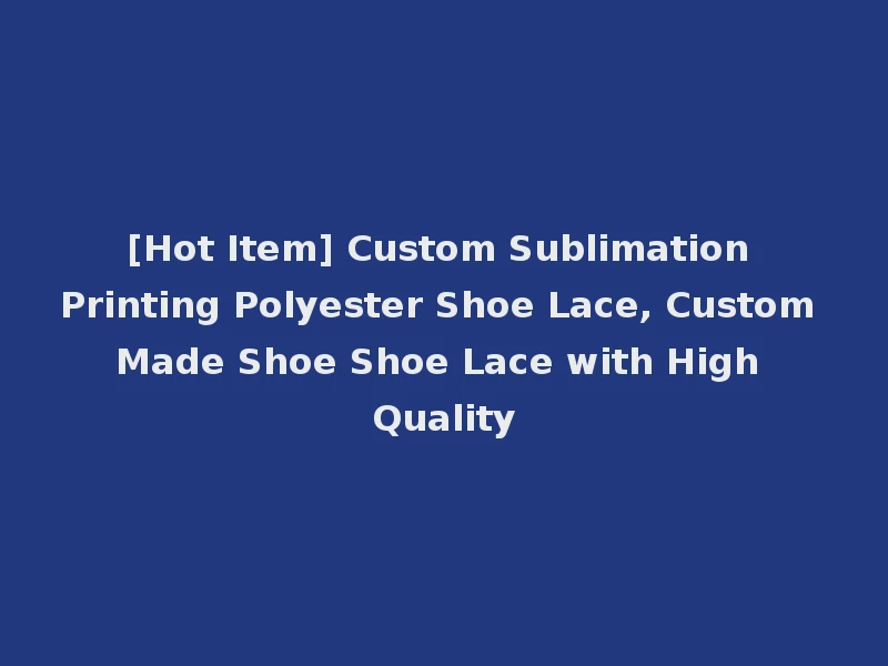 [Hot Item] Custom Sublimation Printing Polyester Shoe Lace, Custom Made Shoe Shoe Lace with High Quality
