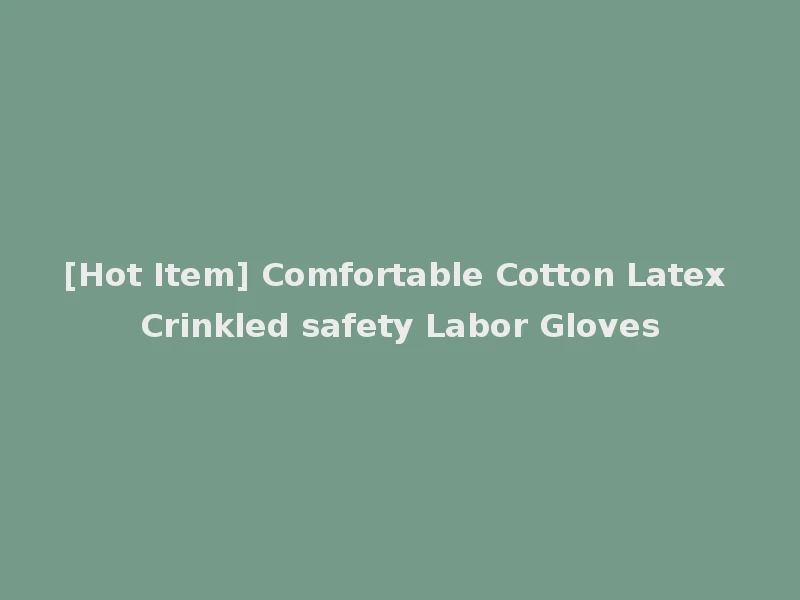 [Hot Item] Comfortable Cotton Latex Crinkled safety Labor Gloves