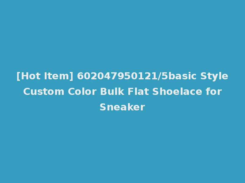 [Hot Item] 602047950121/5basic Style Custom Color Bulk Flat Shoelace for Sneaker