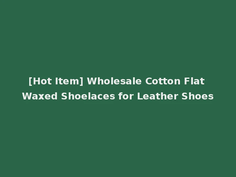 [Hot Item] Wholesale Cotton Flat Waxed Shoelaces for Leather Shoes