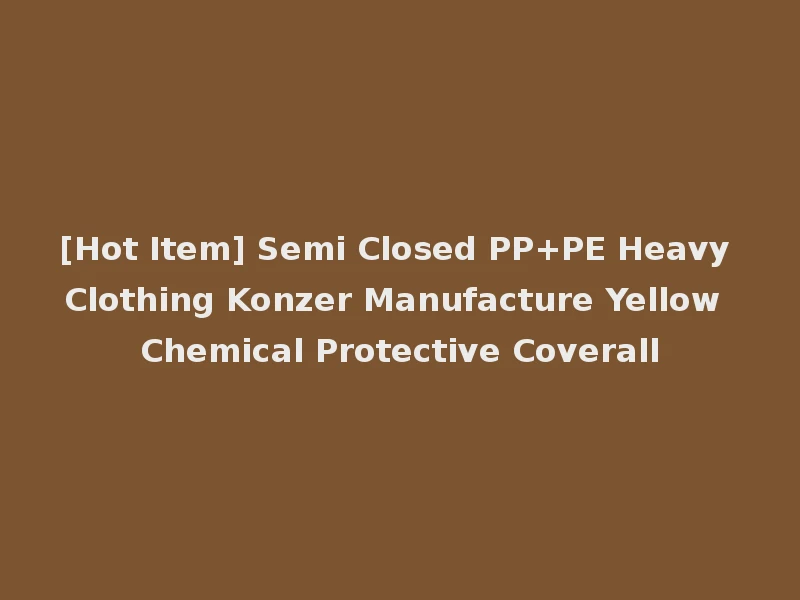 [Hot Item] Semi Closed PP+PE Heavy Clothing Konzer Manufacture Yellow Chemical Protective Coverall