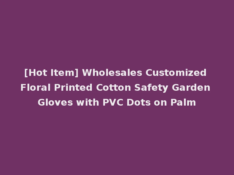 [Hot Item] Wholesales Customized Floral Printed Cotton Safety Garden Gloves with PVC Dots on Palm