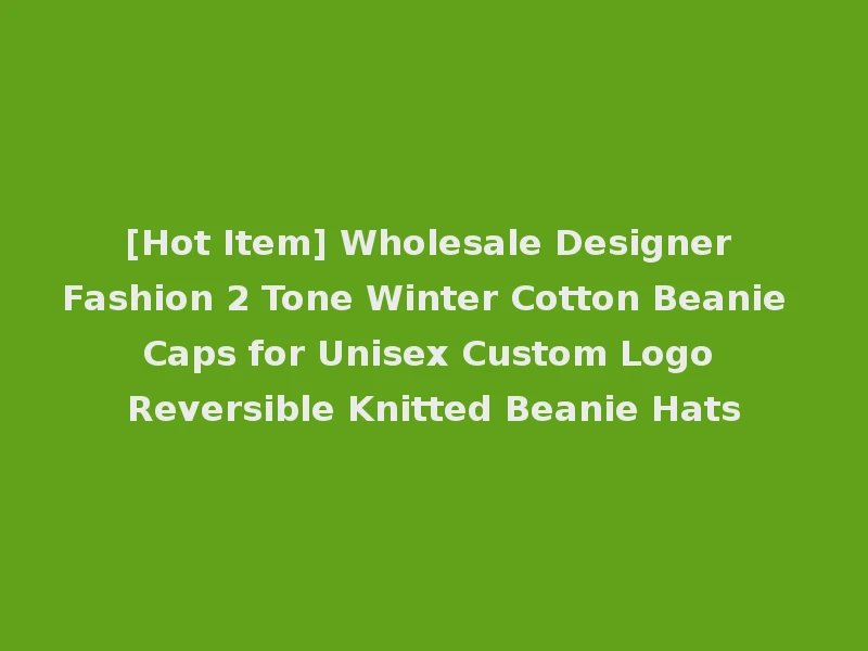 [Hot Item] Wholesale Designer Fashion 2 Tone Winter Cotton Beanie Caps for Unisex Custom Logo Reversible Knitted Beanie Hats