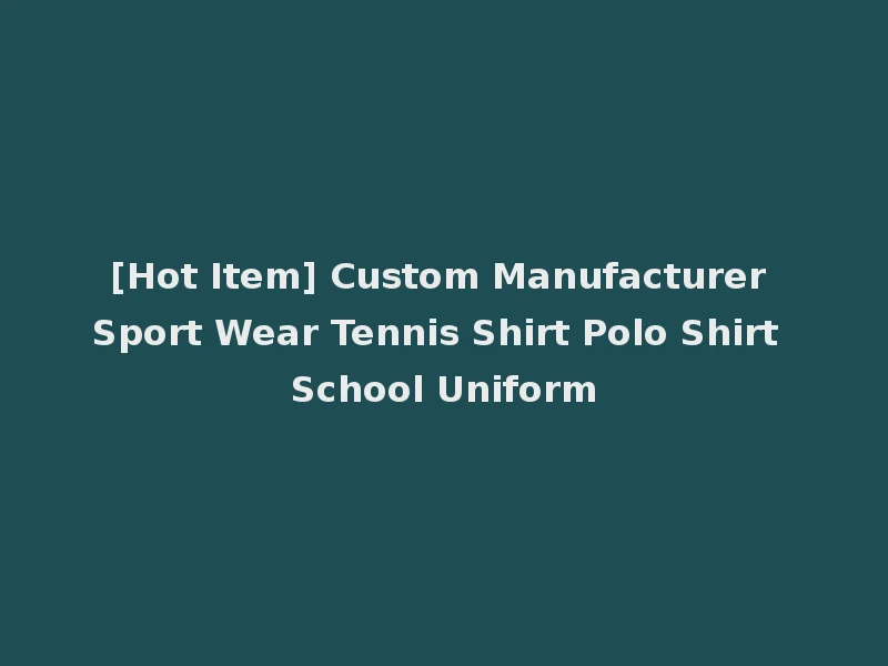 [Hot Item] Custom Manufacturer Sport Wear Tennis Shirt Polo Shirt School Uniform
