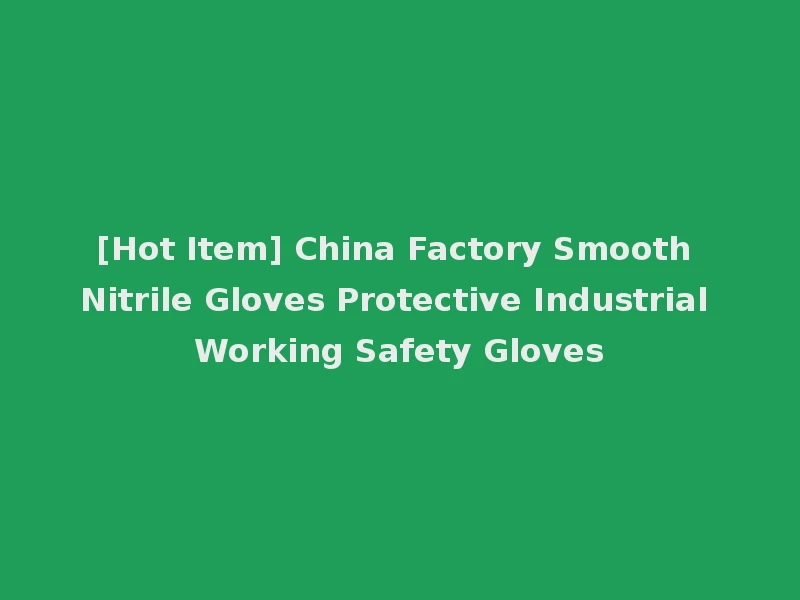 [Hot Item] China Factory Smooth Nitrile Gloves Protective Industrial Working Safety Gloves