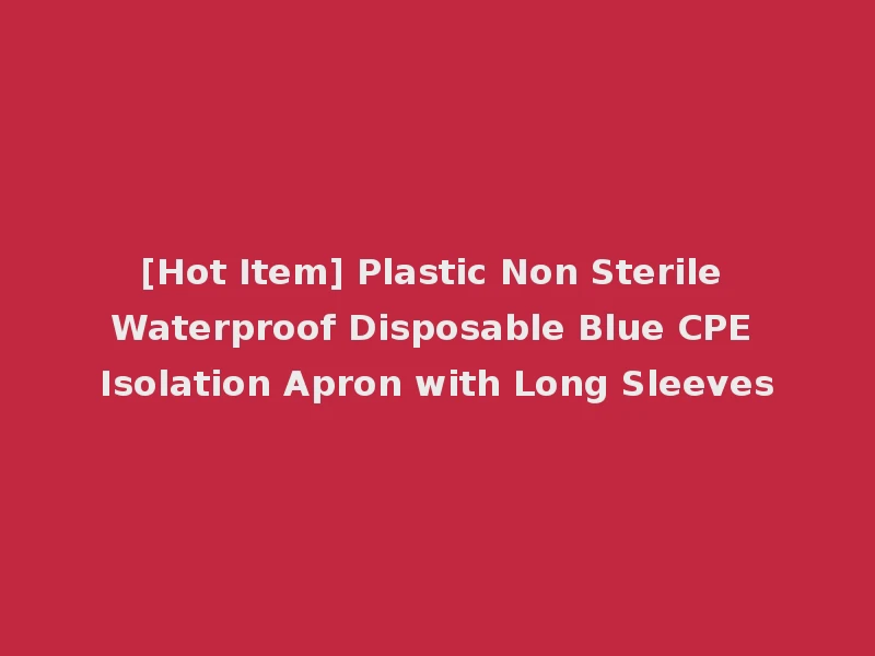 [Hot Item] Plastic Non Sterile Waterproof Disposable Blue CPE Isolation Apron with Long Sleeves