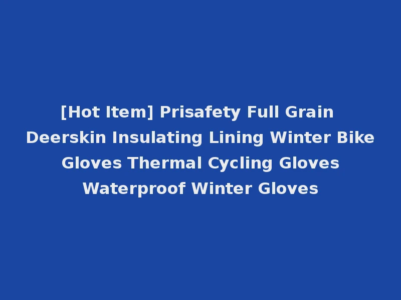 [Hot Item] Prisafety Full Grain Deerskin Insulating Lining Winter Bike Gloves Thermal Cycling Gloves Waterproof Winter Gloves