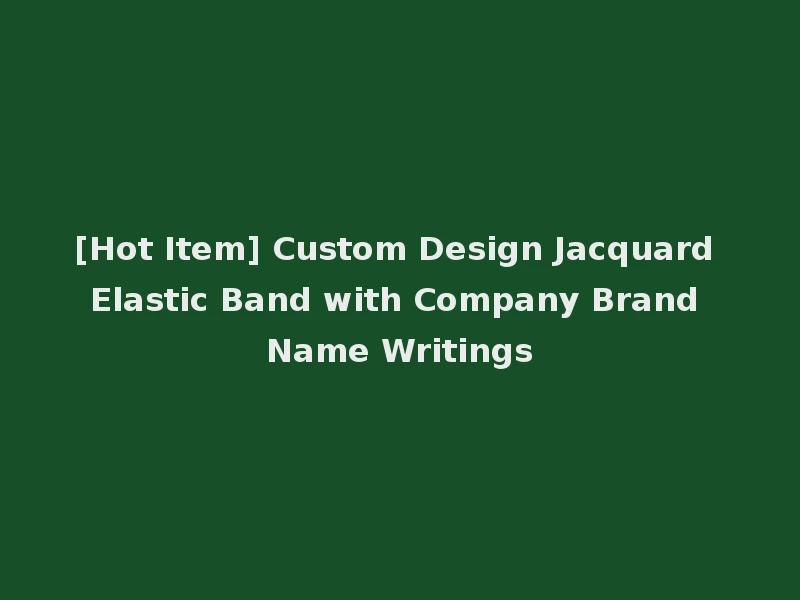 [Hot Item] Custom Design Jacquard Elastic Band with Company Brand Name Writings