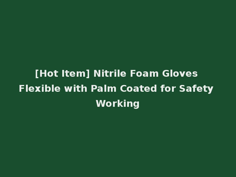 [Hot Item] Nitrile Foam Gloves Flexible with Palm Coated for Safety Working