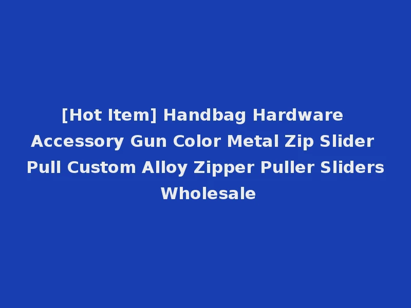 [Hot Item] Handbag Hardware Accessory Gun Color Metal Zip Slider Pull Custom Alloy Zipper Puller Sliders Wholesale