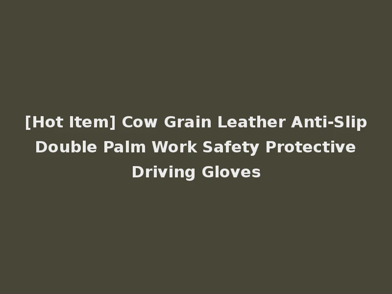 [Hot Item] Cow Grain Leather Anti-Slip Double Palm Work Safety Protective Driving Gloves