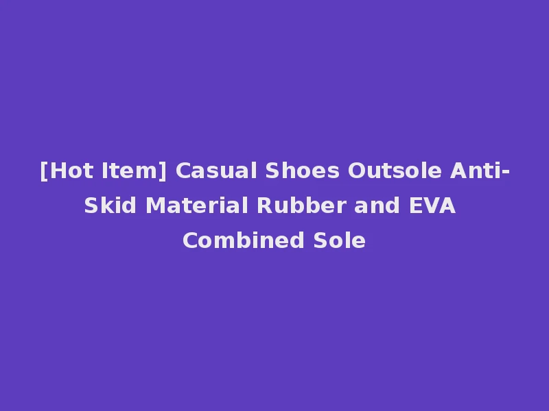 [Hot Item] Casual Shoes Outsole Anti-Skid Material Rubber and EVA Combined Sole