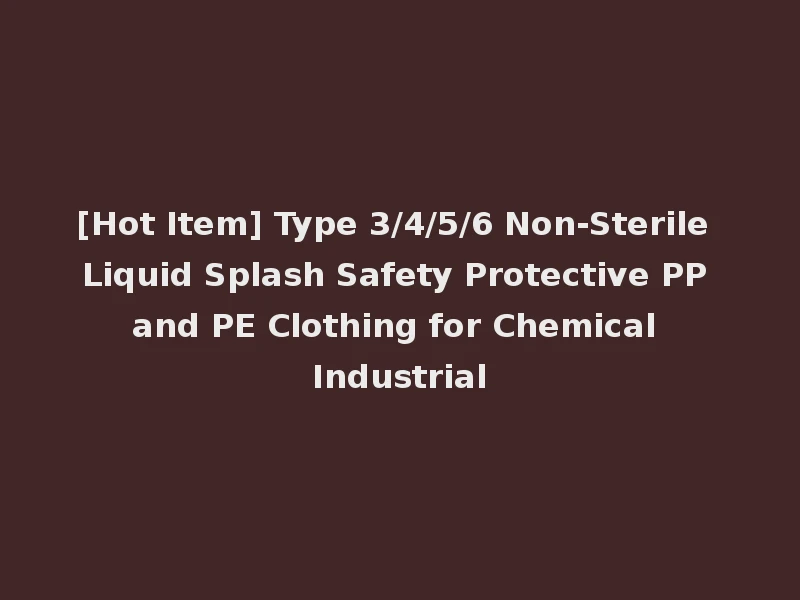 [Hot Item] Type 3/4/5/6 Non-Sterile Liquid Splash Safety Protective PP and PE Clothing for Chemical Industrial