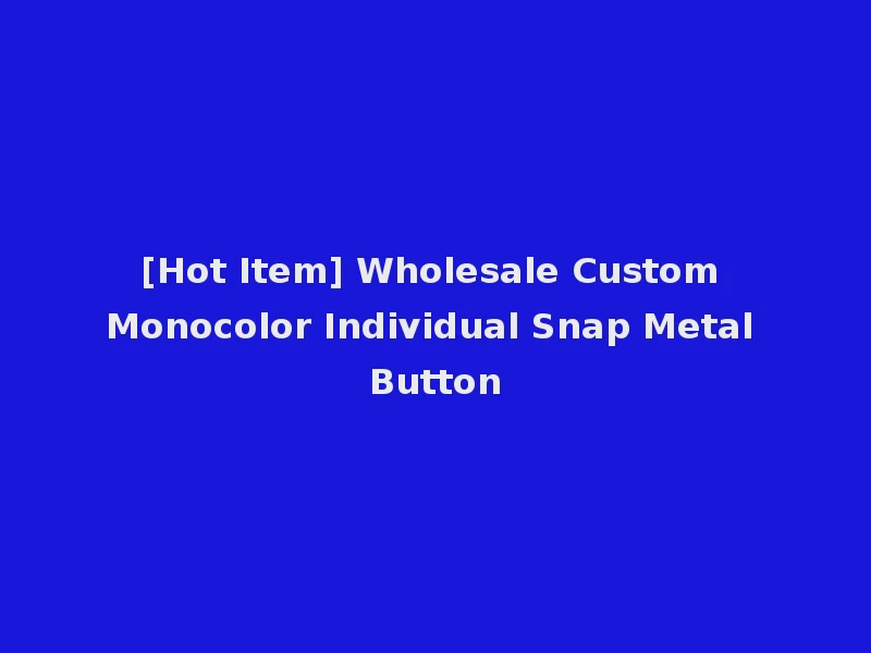 [Hot Item] Wholesale Custom Monocolor Individual Snap Metal Button