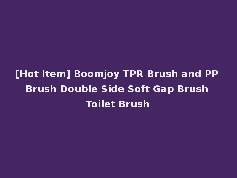 [Hot Item] Boomjoy TPR Brush and PP Brush Double Side Soft Gap Brush Toilet Brush
