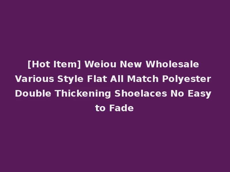 [Hot Item] Weiou New Wholesale Various Style Flat All Match Polyester Double Thickening Shoelaces No Easy to Fade