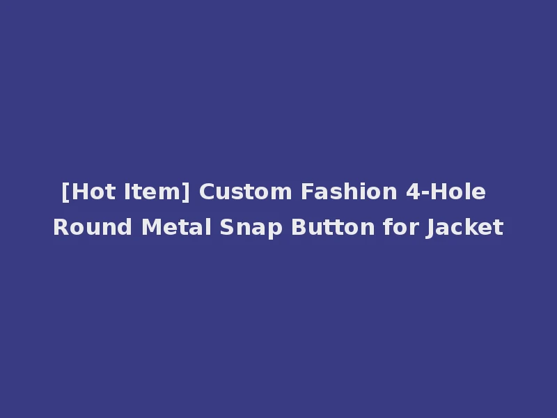 [Hot Item] Custom Fashion 4-Hole Round Metal Snap Button for Jacket