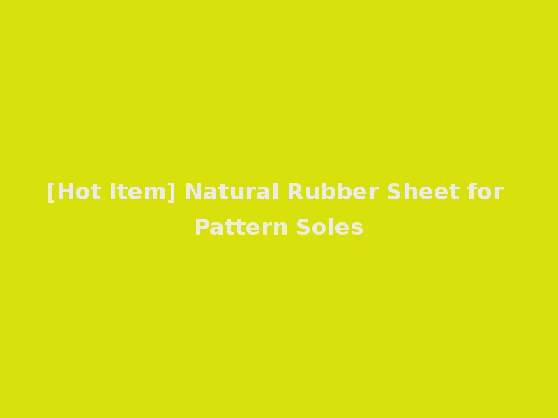 [Hot Item] Natural Rubber Sheet for Pattern Soles