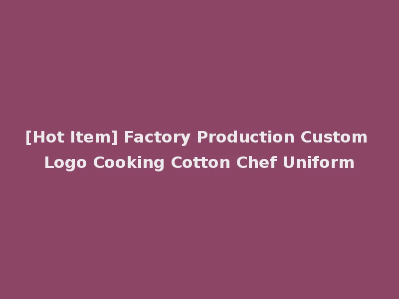 [Hot Item] Factory Production Custom Logo Cooking Cotton Chef Uniform