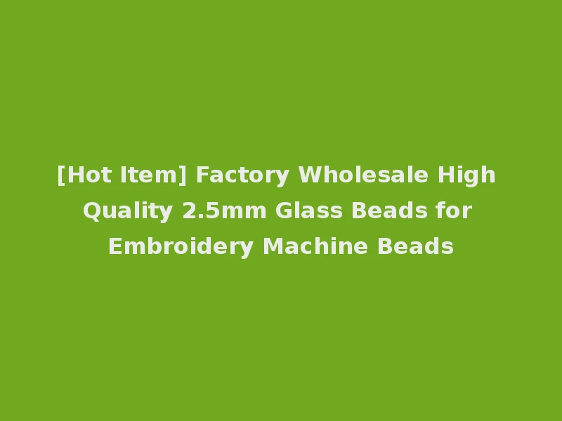 [Hot Item] Factory Wholesale High Quality 2.5mm Glass Beads for Embroidery Machine Beads