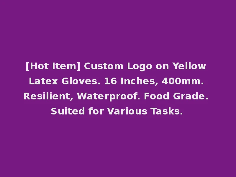 [Hot Item] Custom Logo on Yellow Latex Gloves. 16 Inches, 400mm. Resilient, Waterproof. Food Grade. Suited for Various Tasks.