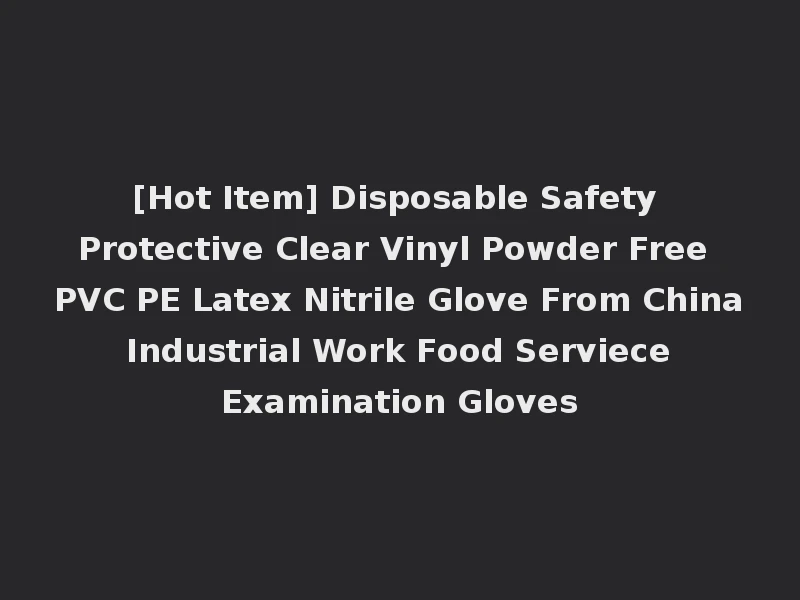 [Hot Item] Disposable Safety Protective Clear Vinyl Powder Free PVC PE Latex Nitrile Glove From China Industrial Work Food Serviece Examination Gloves