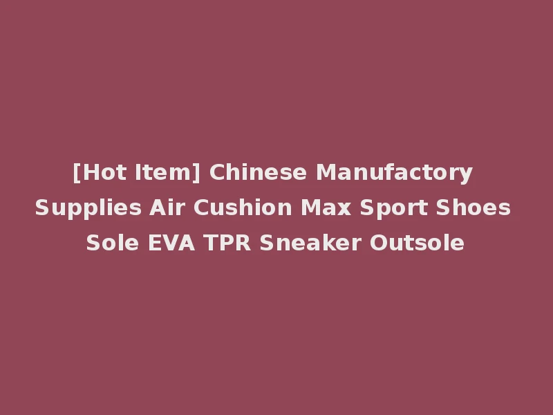 [Hot Item] Chinese Manufactory Supplies Air Cushion Max Sport Shoes Sole EVA TPR Sneaker Outsole