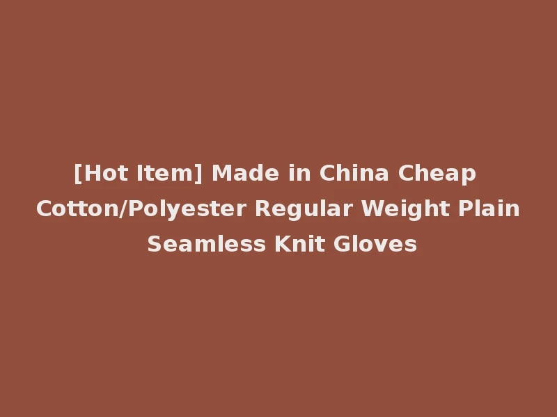[Hot Item] Made in China Cheap Cotton/Polyester Regular Weight Plain Seamless Knit Gloves